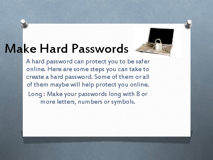 Make Hard Passwords A hard password can protect you to be safer online. Here