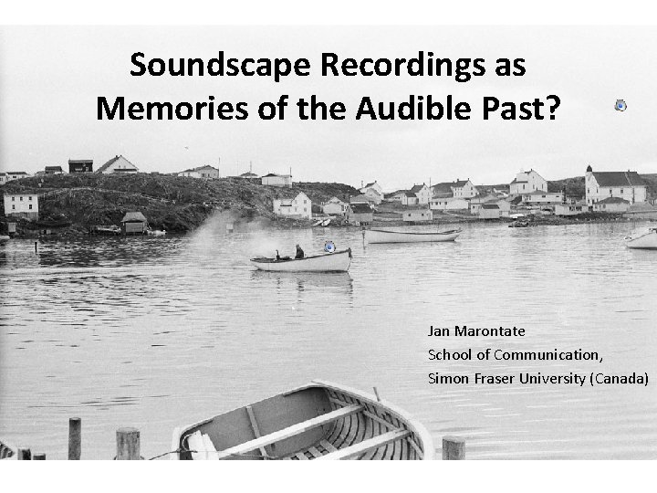 Soundscape Recordings as Memories of the Audible Past? Jan Marontate School of Communication, Simon