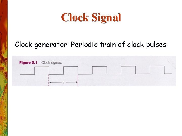 Clock Signal Clock generator: Periodic train of clock pulses 