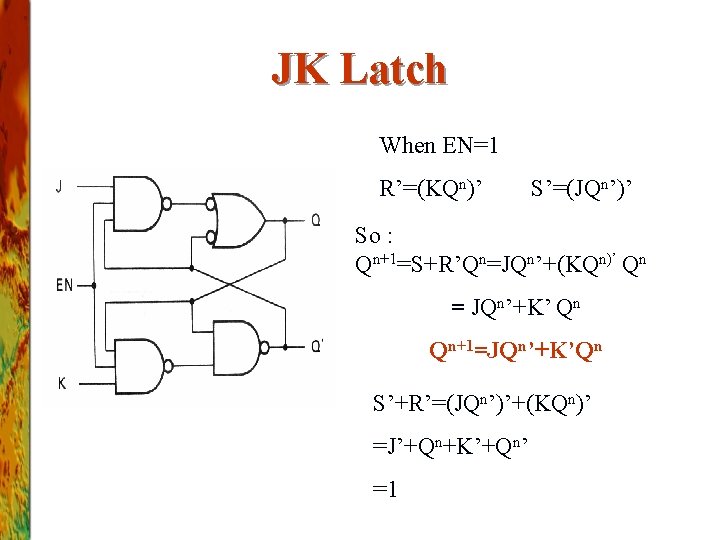 JK Latch When EN=1 R’=(KQn)’ S’=(JQn’)’ So : Qn+1=S+R’Qn=JQn’+(KQn)’ Qn = JQn’+K’ Qn Qn+1=JQn’+K’Qn