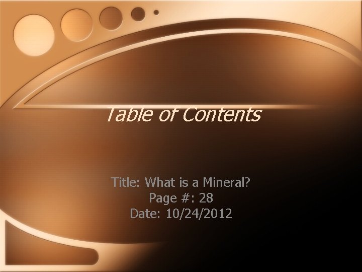 Table of Contents Title: What is a Mineral? Page #: 28 Date: 10/24/2012 