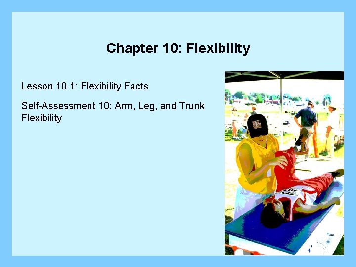 Chapter 10: Flexibility Lesson 10. 1: Flexibility Facts Self-Assessment 10: Arm, Leg, and Trunk