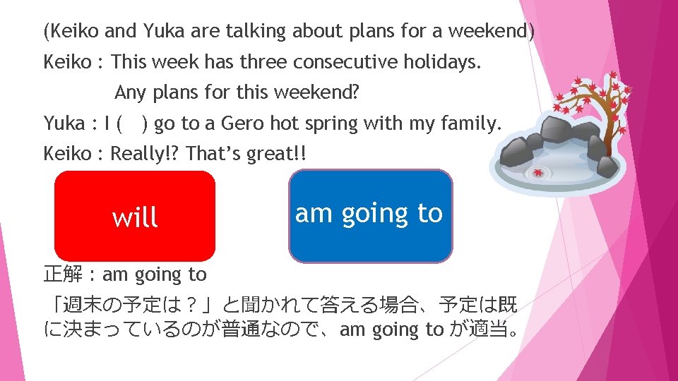 (Keiko and Yuka are talking about plans for a weekend) Keiko : This week