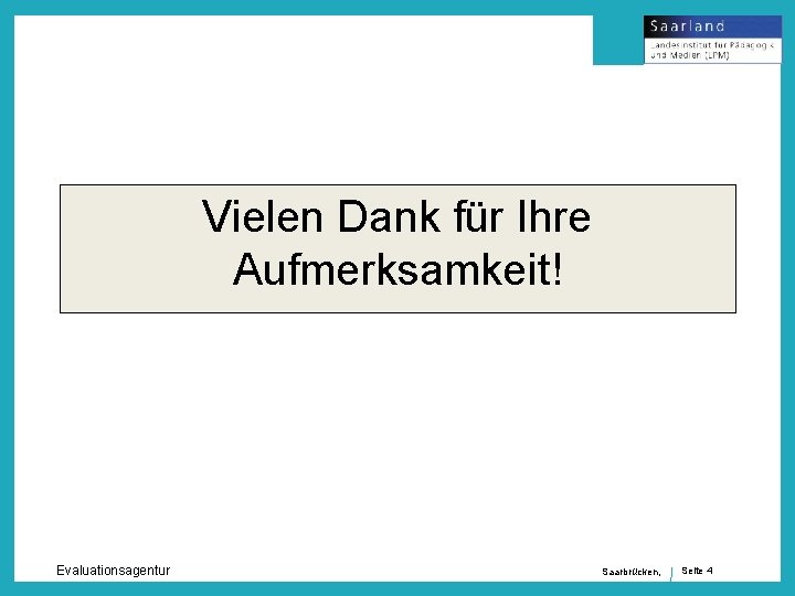 Vielen Dank für Ihre Aufmerksamkeit! Evaluationsagentur Saarbrücken, Seite 4 