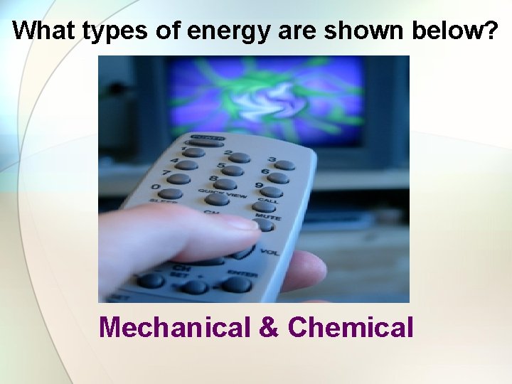 What types of energy are shown below? Mechanical & Chemical 