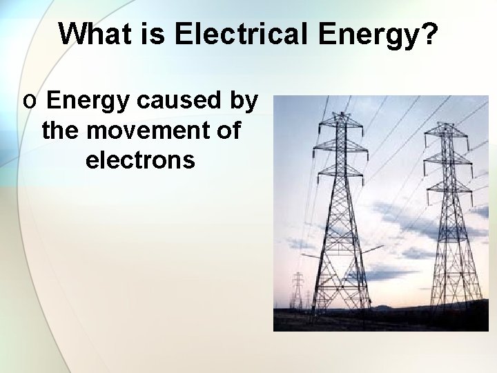 What is Electrical Energy? o Energy caused by the movement of electrons 