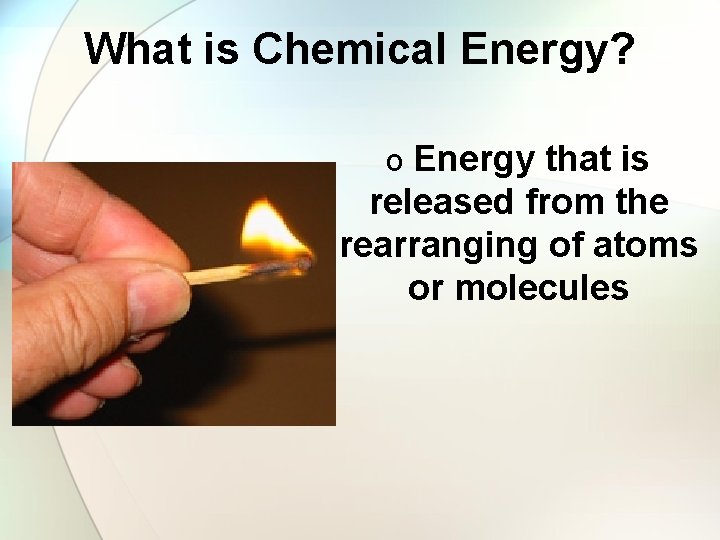 What is Chemical Energy? o Energy that is released from the rearranging of atoms
