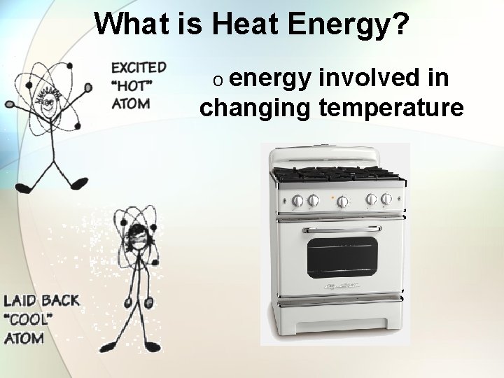 What is Heat Energy? o energy involved in changing temperature 
