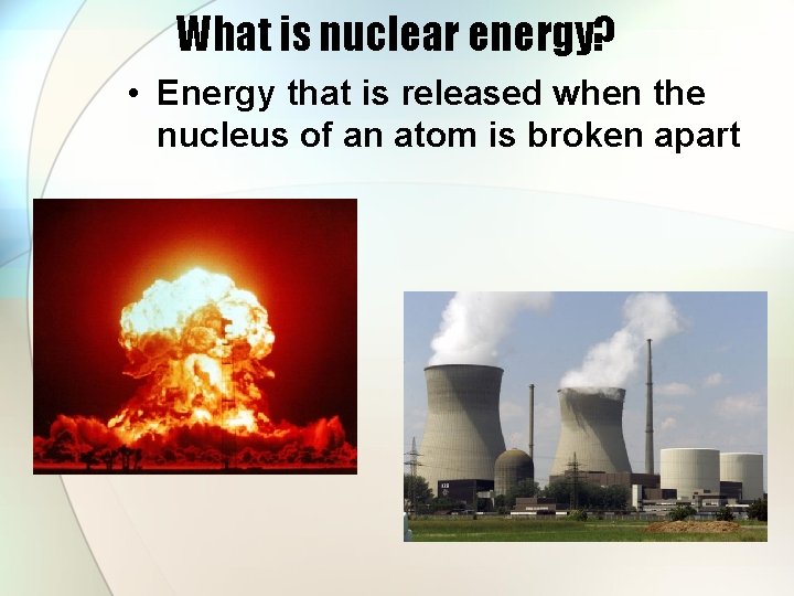 What is nuclear energy? • Energy that is released when the nucleus of an
