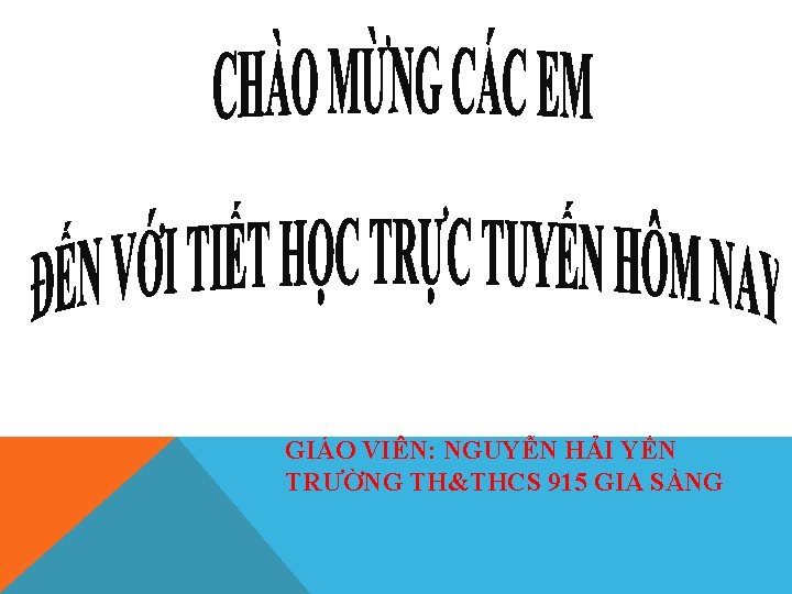 GIÁO VIÊN: NGUYỄN HẢI YẾN TRƯỜNG TH&THCS 915 GIA SÀNG 