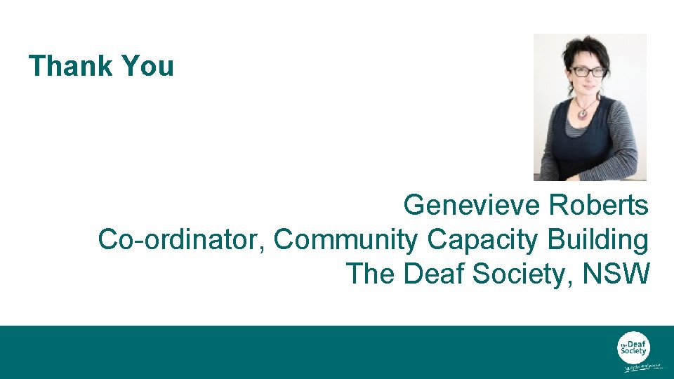 Thank You Genevieve Roberts Co-ordinator, Community Capacity Building The Deaf Society, NSW 