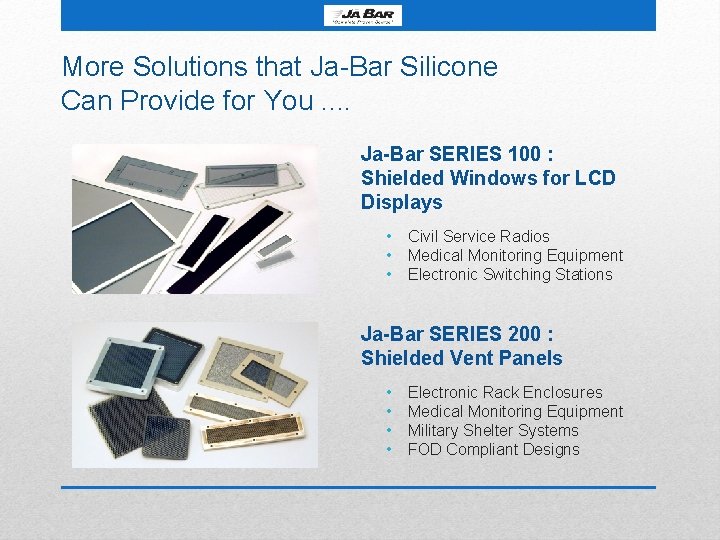 More Solutions that Ja-Bar Silicone Can Provide for You. . Ja-Bar SERIES 100 :