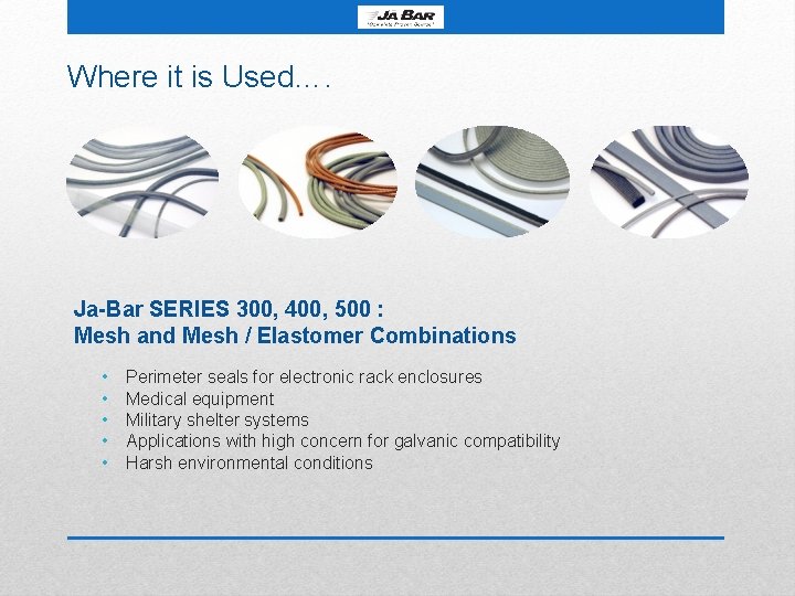 Where it is Used…. Ja-Bar SERIES 300, 400, 500 : Mesh and Mesh /