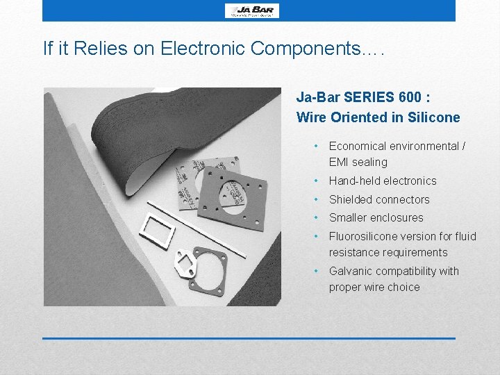 If it Relies on Electronic Components…. Ja-Bar SERIES 600 : Wire Oriented in Silicone