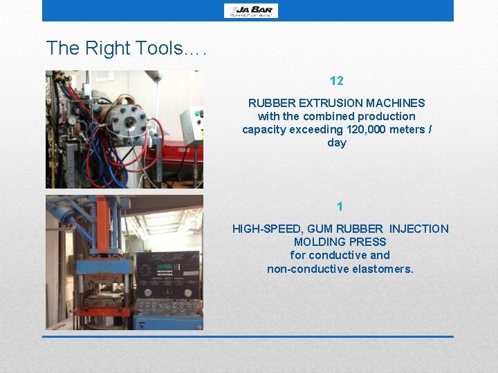 The Right Tools…. 12 RUBBER EXTRUSION MACHINES with the combined production capacity exceeding 120,