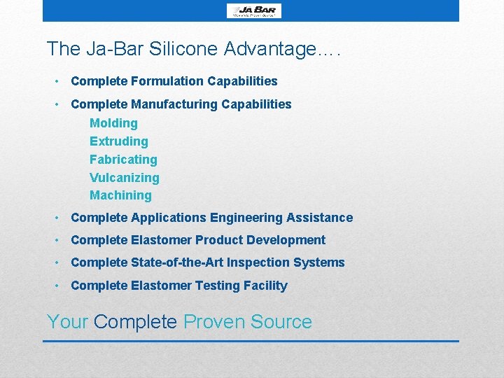 The Ja-Bar Silicone Advantage…. • Complete Formulation Capabilities • Complete Manufacturing Capabilities Molding Extruding