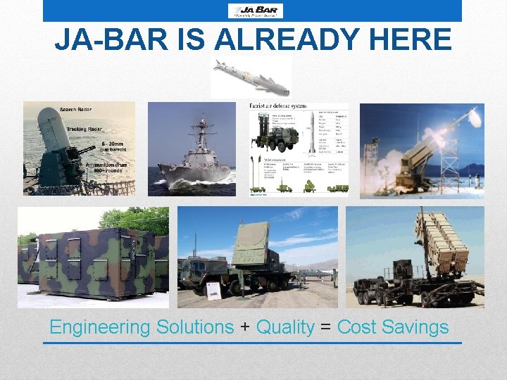 JA-BAR IS ALREADY HERE Engineering Solutions + Quality = Cost Savings 