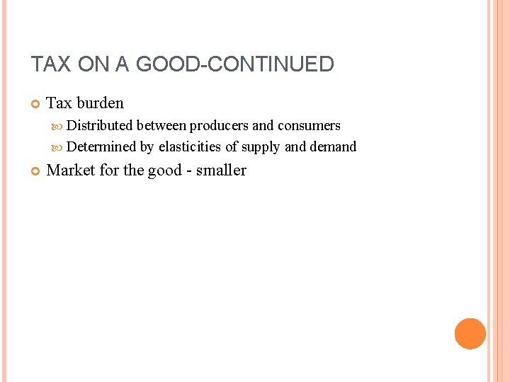 TAX ON A GOOD-CONTINUED Tax burden Distributed between producers and consumers Determined by elasticities