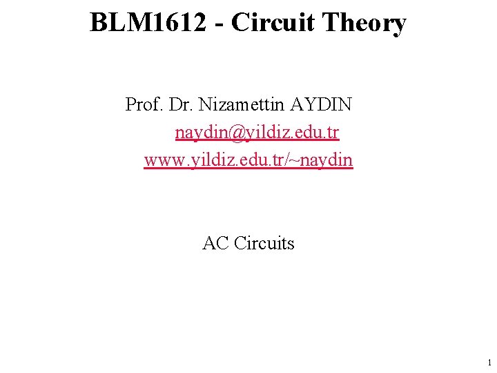 BLM 1612 - Circuit Theory Prof. Dr. Nizamettin AYDIN naydin@yildiz. edu. tr www. yildiz.