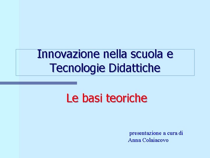 Innovazione nella scuola e Tecnologie Didattiche Le basi teoriche presentazione a cura di Anna