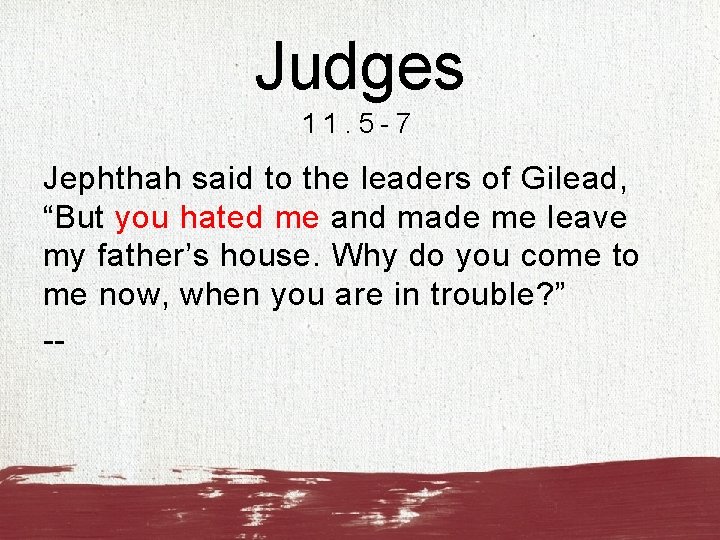 Judges 11. 5 -7 Jephthah said to the leaders of Gilead, “But you hated