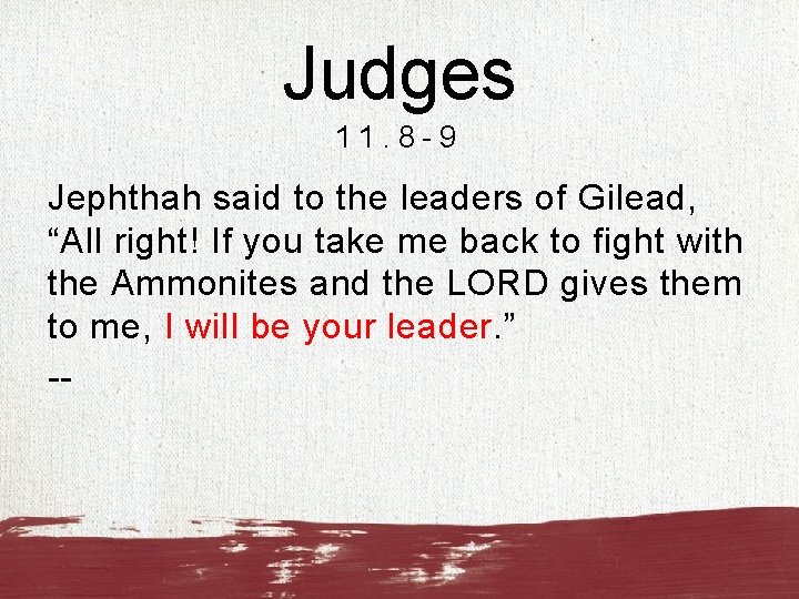 Judges 11. 8 -9 Jephthah said to the leaders of Gilead, “All right! If