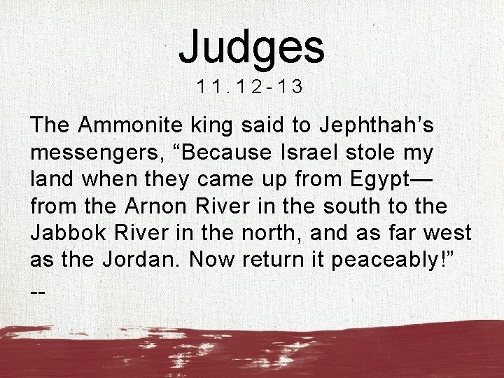 Judges 11. 12 -13 The Ammonite king said to Jephthah’s messengers, “Because Israel stole