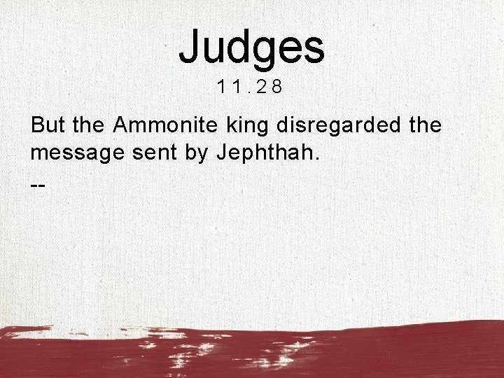 Judges 11. 28 But the Ammonite king disregarded the message sent by Jephthah. --