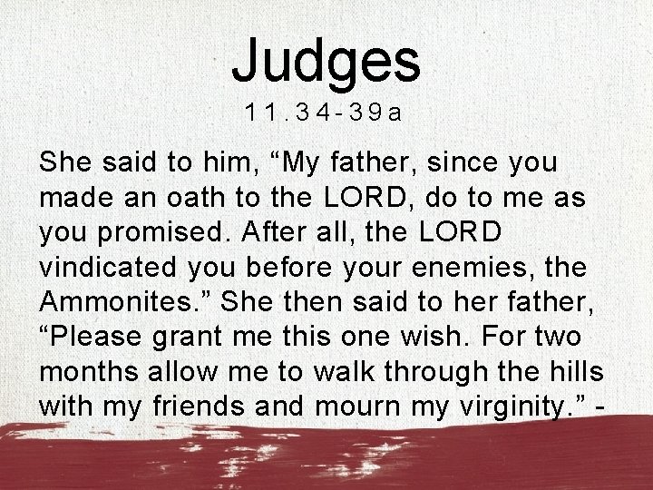 Judges 11. 34 -39 a She said to him, “My father, since you made
