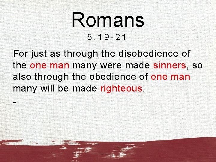 Romans 5. 19 -21 For just as through the disobedience of the one many
