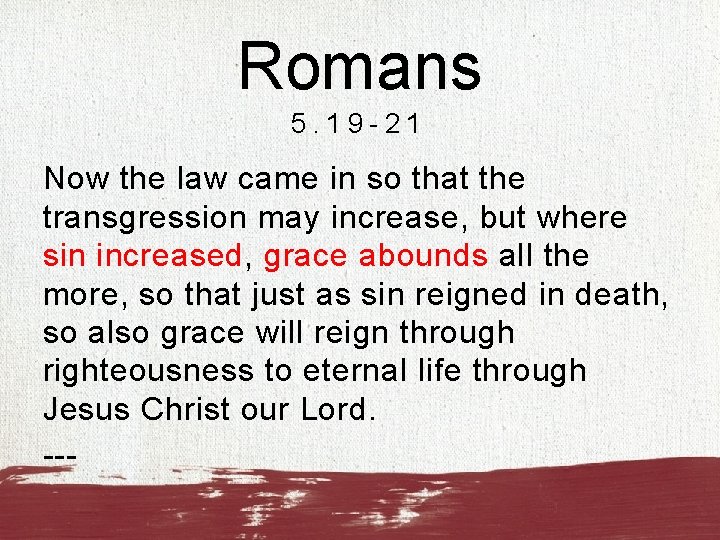 Romans 5. 19 -21 Now the law came in so that the transgression may