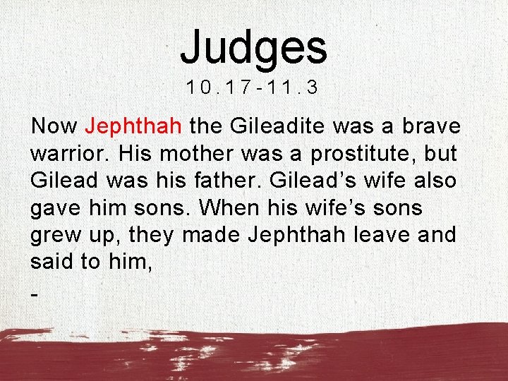 Judges 10. 17 -11. 3 Now Jephthah the Gileadite was a brave warrior. His