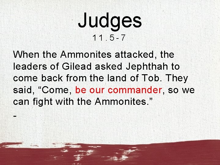 Judges 11. 5 -7 When the Ammonites attacked, the leaders of Gilead asked Jephthah