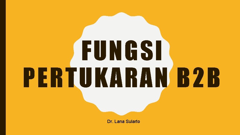 FUNGSI PERTUKARAN B 2 B Dr. Lana Sularto 