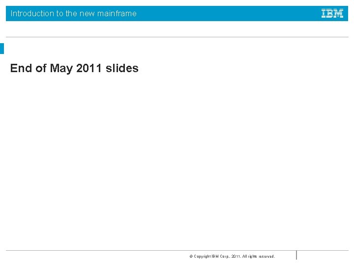 Introduction to the new mainframe End of May 2011 slides © Copyright IBM Corp.