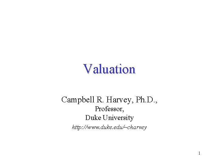 Valuation Campbell R. Harvey, Ph. D. , Professor, Duke University http: //www. duke. edu/~charvey