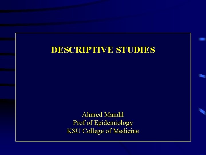 DESCRIPTIVE STUDIES Ahmed Mandil Prof of Epidemiology KSU College of Medicine 