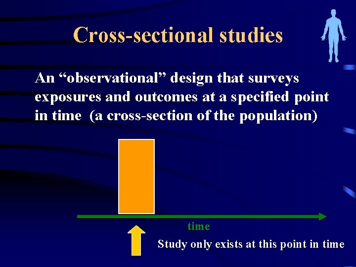 Cross-sectional studies An “observational” design that surveys exposures and outcomes at a specified point