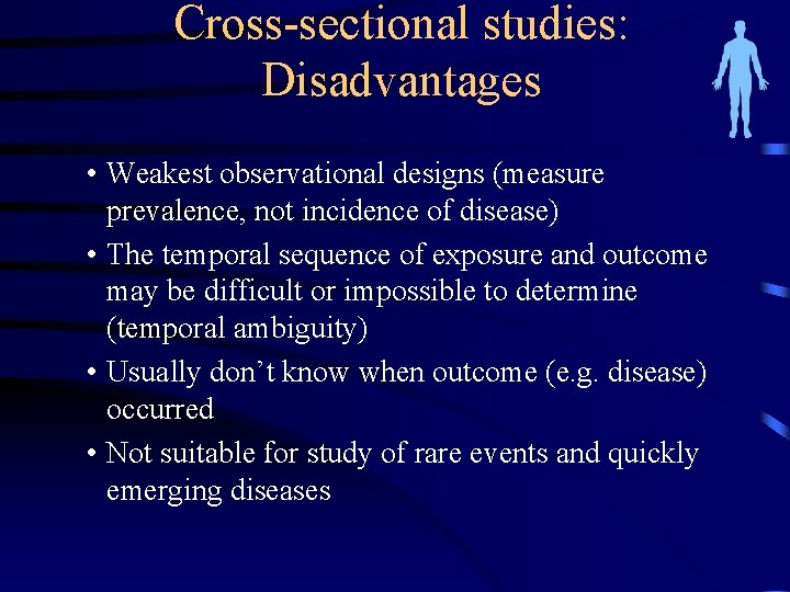Cross-sectional studies: Disadvantages • Weakest observational designs (measure prevalence, not incidence of disease) •