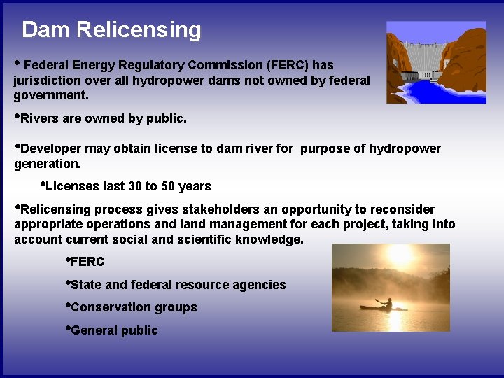 Dam Relicensing • Federal Energy Regulatory Commission (FERC) has jurisdiction over all hydropower dams Dam Relicensing • Federal Energy Regulatory Commission (FERC) has jurisdiction over all hydropower dams