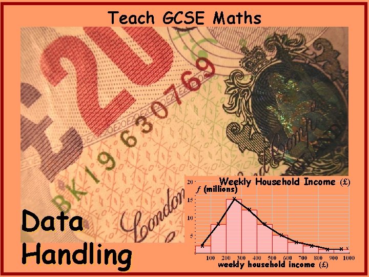 Teach GCSE Maths Weekly Household Income (£) f (millions) Data Handling x x x