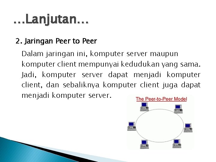 …Lanjutan… 2. Jaringan Peer to Peer Dalam jaringan ini, komputer server maupun komputer client