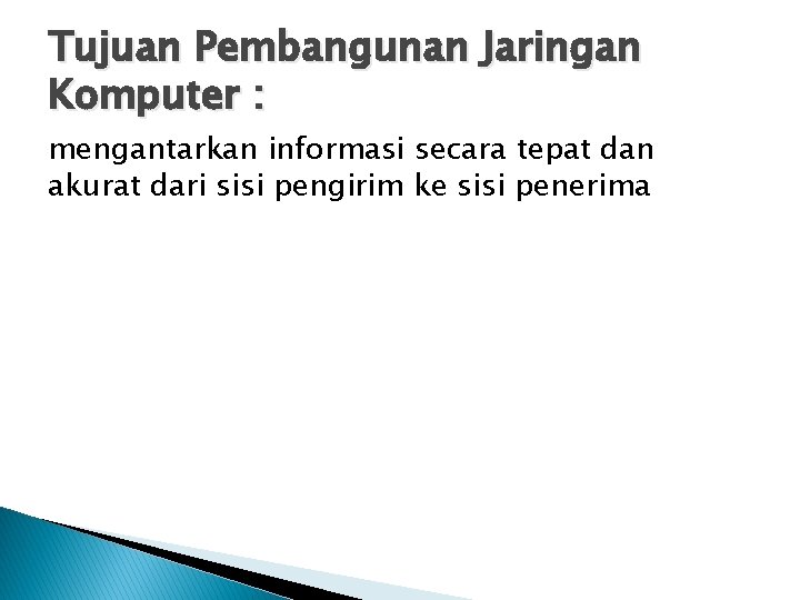 Tujuan Pembangunan Jaringan Komputer : mengantarkan informasi secara tepat dan akurat dari sisi pengirim