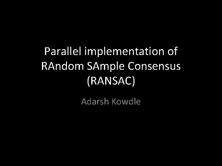Parallel implementation of RAndom SAmple Consensus (RANSAC) Adarsh Kowdle 