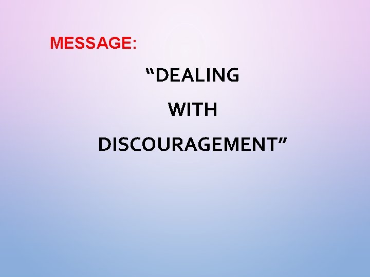 MESSAGE: “DEALING WITH DISCOURAGEMENT” 