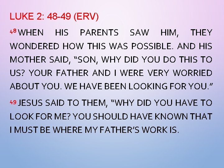 LUKE 2: 48 -49 (ERV) 48 WHEN HIS PARENTS SAW HIM, THEY WONDERED HOW