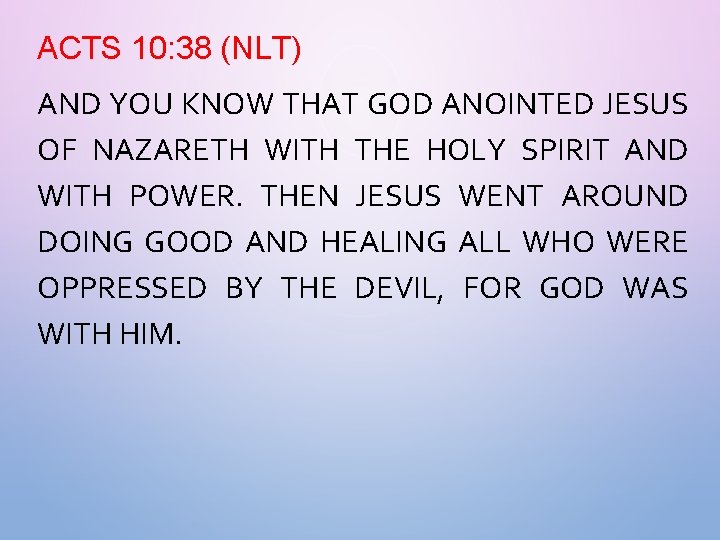 ACTS 10: 38 (NLT) AND YOU KNOW THAT GOD ANOINTED JESUS OF NAZARETH WITH