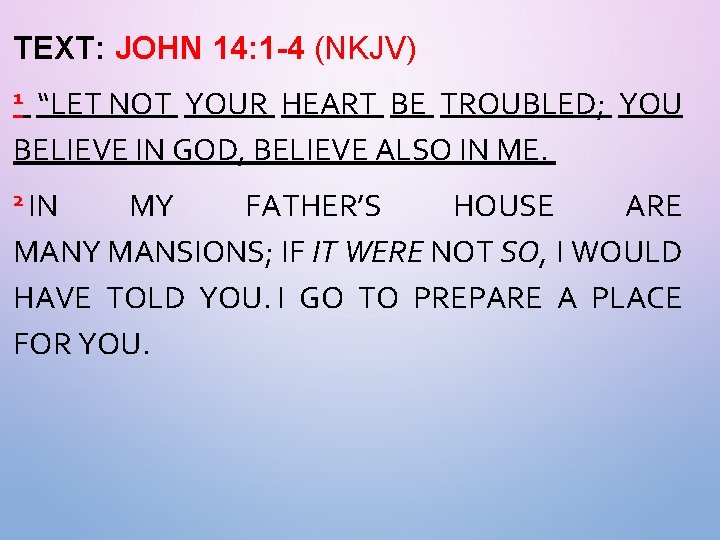 TEXT: JOHN 14: 1 -4 (NKJV) “LET NOT YOUR HEART BE TROUBLED; YOU BELIEVE