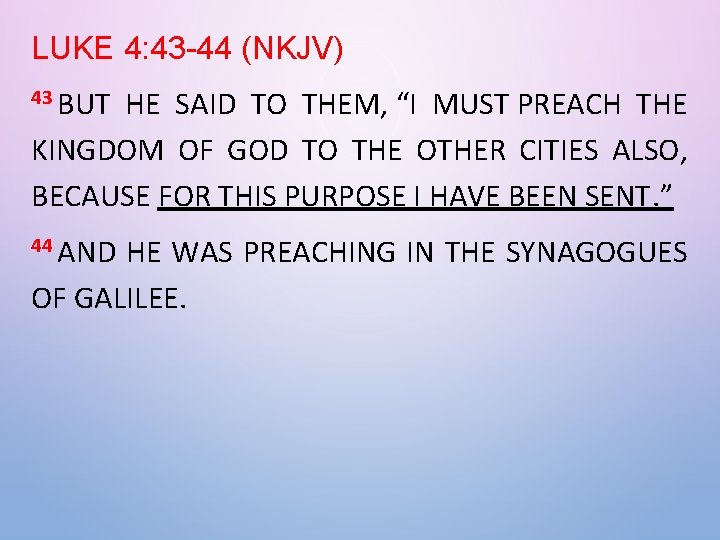 LUKE 4: 43 -44 (NKJV) 43 BUT HE SAID TO THEM, “I MUST PREACH