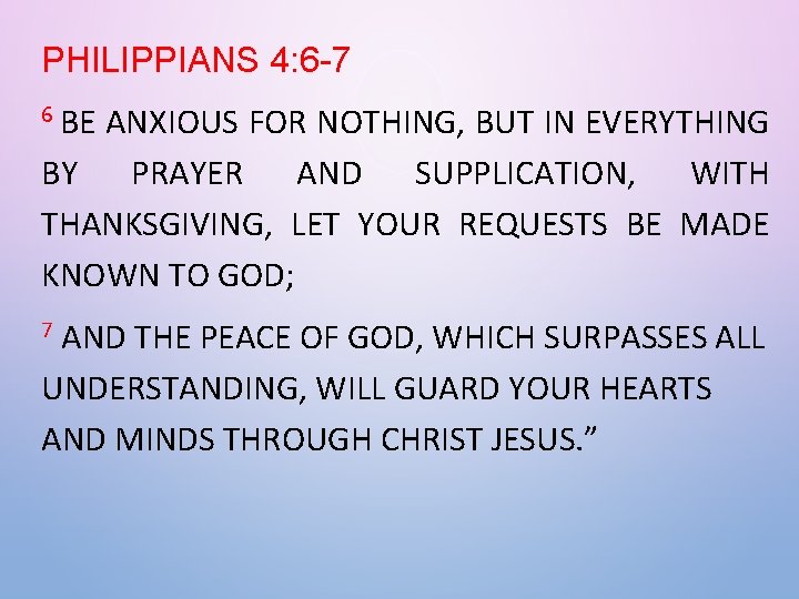 PHILIPPIANS 4: 6 -7 6 BE ANXIOUS FOR NOTHING, BUT IN EVERYTHING BY PRAYER